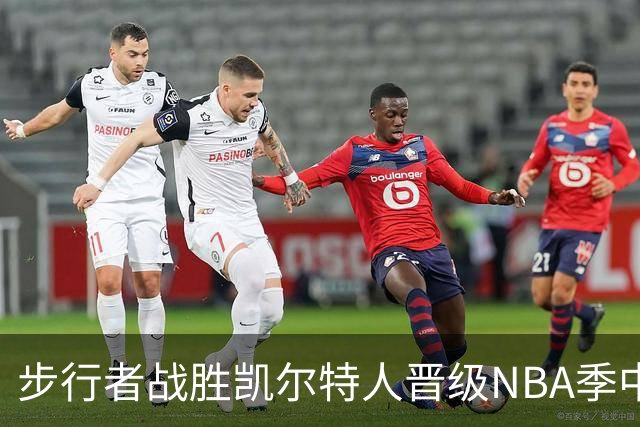 步行者战胜凯尔特人晋级NBA季中锦标赛半决赛